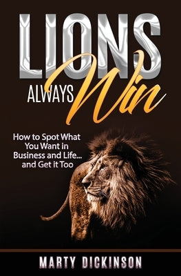Lions Always Win How to Spot What You Want and Get it Too by Dickinson, Marty