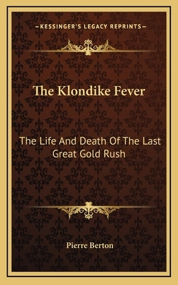 The Klondike Fever: The Life And Death Of The Last Great Gold Rush by Berton, Pierre
