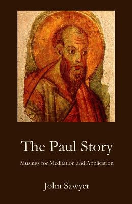 The Paul Story: Musings for Meditation and Application by Sawyer, John