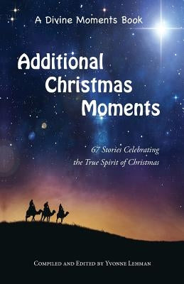 Additional Christmas Moments: 67 Stories Celebrating the True Spirit of Christmas by Lehman, Yvonne