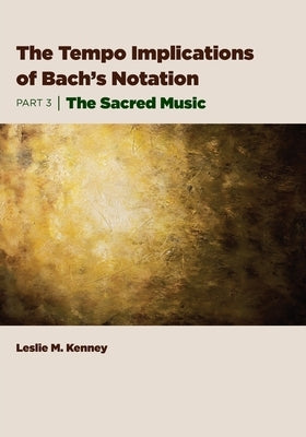 The Tempo Implications of Bach's Notation: Part 3-The Sacred Music by Kenney, Leslie M.