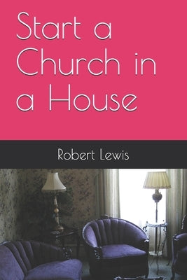 Start a Church in a House by Lewis, Robert