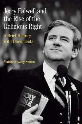 Jerry Falwell and the Rise of the Religious Right: A Brief History with Documents by Sutton, Matthew Avery