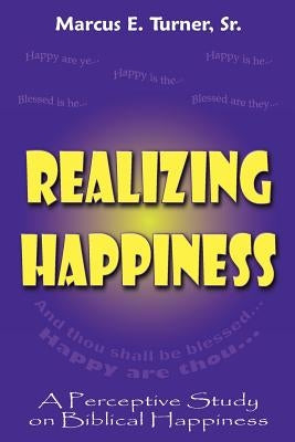 Realizing Happiness: A Perceptive Study on Biblical Happiness by Turner Sr, Marcus E.