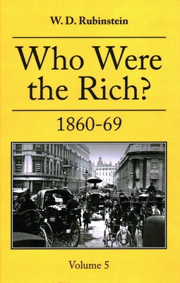Who Were the Rich?: Vol 5 1860-1869 by Rubinstein, W. D.