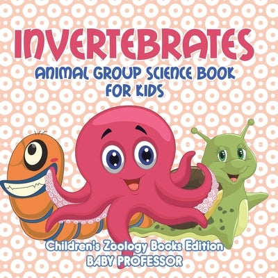 Invertebrates: Animal Group Science Book For Kids Children's Zoology Books Edition by Baby Professor
