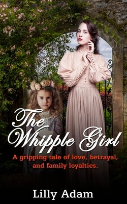 The Whipple Girl: A gripping tale of love, betrayal, and family loyalties by Adam, Lilly