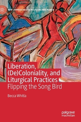 Liberation, (De)Coloniality, and Liturgical Practices: Flipping the Song Bird by Whitla, Becca