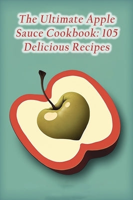 The Ultimate Apple Sauce Cookbook: 105 Delicious Recipes by Bar Kyoy, The Sports