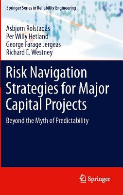 Risk Navigation Strategies for Major Capital Projects: Beyond the Myth of Predictability by Rolstadås, Asbjørn