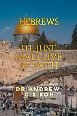 Hebrews: the Just Shall Live by Faith by Koh, Andrew C. S.