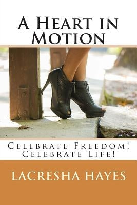 A Heart in Motion: Celebrate Freedom! Celebrate Life! by Hayes, Lacresha Nicole