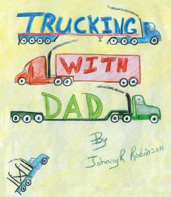 Trucking with Dad by Robinson, Johnny R.