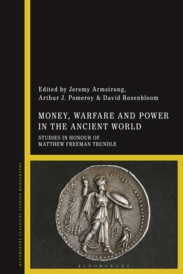 Money, Warfare and Power in the Ancient World: Studies in Honour of Matthew Freeman Trundle by Armstrong, Jeremy