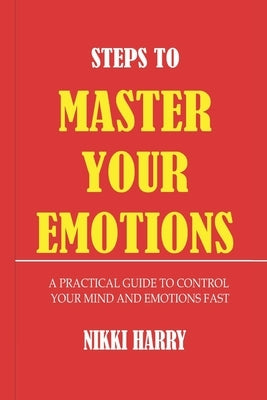 Steps to Master Your Emotions: A Practical Guide to control your mind and emotion fast by Nkechi, Ariole
