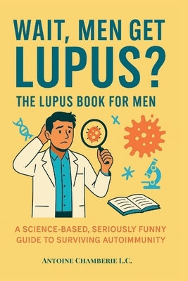 Wait, Men Get Lupus?: The Lupus Book for Men by Chamberie, Antoine