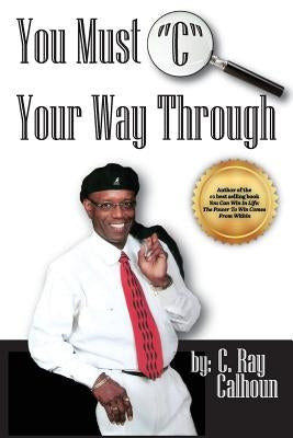 You Must "C" Your Way Through: See It Before You See It by Calhoun, C. Ray