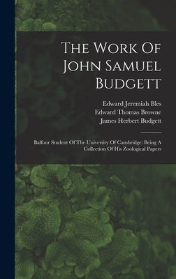 The Work Of John Samuel Budgett: Balfour Student Of The University Of Cambridge: Being A Collection Of His Zoological Papers by Budgett, John Samuel