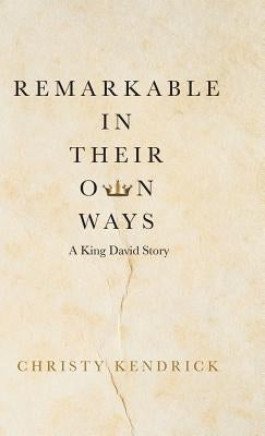 Remarkable in Their Own Ways: A King David Story by Kendrick, Christy