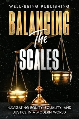 Balancing the Scales: Navigating Equity, Equality, and Justice in a Modern World by Publishing, Well-Being