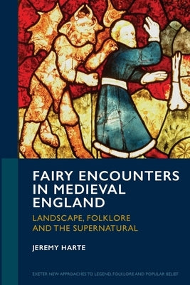 Fairy Encounters in Medieval England: Landscape, Folklore and the Supernatural by Harte, Jeremy