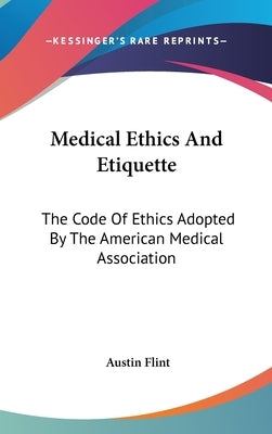Medical Ethics And Etiquette: The Code Of Ethics Adopted By The American Medical Association by Flint, Austin