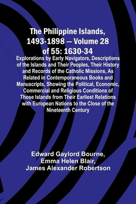 The Philippine Islands, 1493-1898 - Volume 28 of 55 1630-34 Explorations by Early Navigators, Descriptions of the Islands and Their Peoples, Their His by Bourne, Edward Gaylord