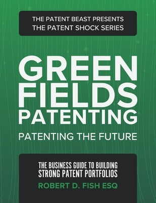 Green Fields Patenting: Patenting the Future by Fish Esq, Robert D.