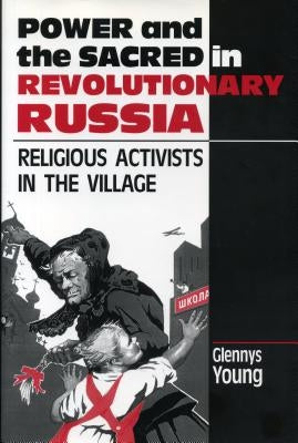 Power and the Sacred in Revolutionary Russia: Religious Activists in the Village by Young, Glennys