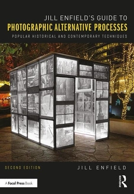 Jill Enfield's Guide to Photographic Alternative Processes: Popular Historical and Contemporary Techniques by Enfield, Jill