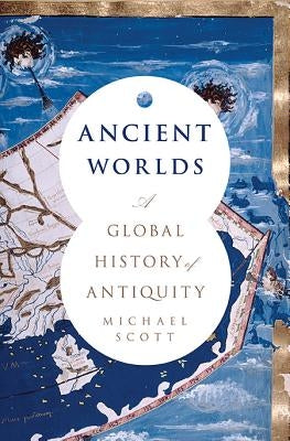 Ancient Worlds: A Global History of Antiquity by Scott, Michael
