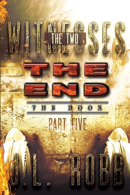 The End The Book: Part Five: The Two Witnesses by Robb, J. L.
