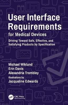 User Interface Requirements for Medical Devices: Driving Toward Safe, Effective, and Satisfying Products by Specification by Wiklund, Michael