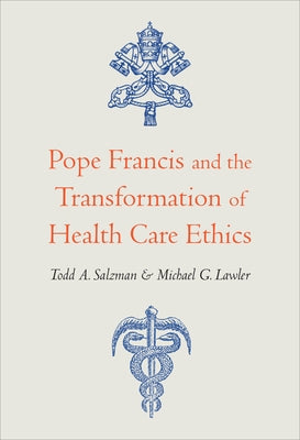 Pope Francis and the Transformation of Health Care Ethics by Salzman, Todd A.