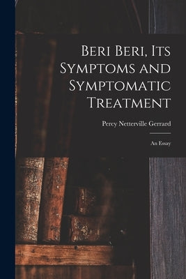 Beri Beri, Its Symptoms and Symptomatic Treatment: An Essay by Gerrard, Percy Netterville
