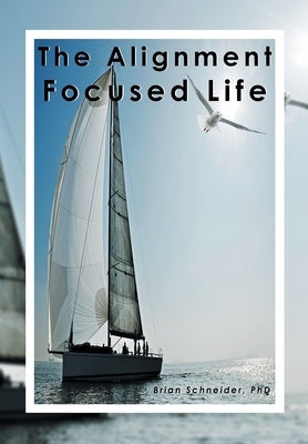 The Alignment Focused Life by Schneider, Brian