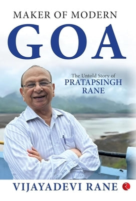 Maker of Modern Goa: The Untold Story of Pratapsingh Rane by Vijayadevi Rane
