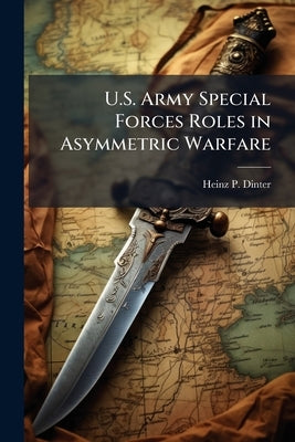 U.S. Army Special Forces Roles in Asymmetric Warfare by Dinter, Heinz P.