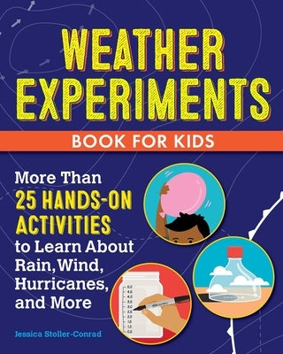 Weather Experiments Book for Kids: More Than 25 Hands-On Activities to Learn about Rain, Wind, Hurricanes, and More by Stoller-Conrad, Jessica