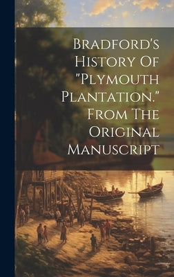 Bradford's History Of "plymouth Plantation." From The Original Manuscript by Anonymous