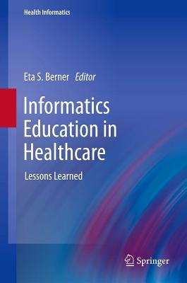 Informatics Education in Healthcare: Lessons Learned by Berner, Eta S.