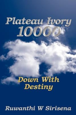 Plateau Ivory 10,000: Down with Destiny by Sirisena, Ruwanthi W.