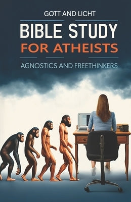 Bible Study for Atheists, Agnostics, and Freethinkers by Gott, P. J.