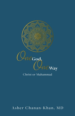One God, One Way: Christ or Muhammad: Muslims Must Wrestle with the Claims and Promises of Christ Jesus by Chanan-Khan, Asher