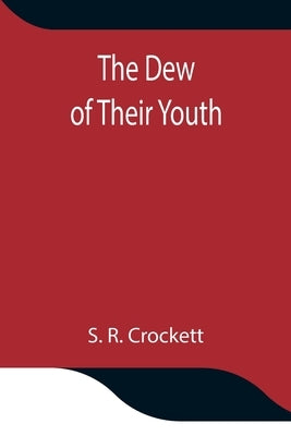 The Dew Of Their Youth by S R Crockett