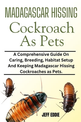 Madagascar Hissing Cockroach as Pets: A Comprehensive Guide On Caring, Breeding, Habitat Setup And Keeping Madagascar Hissing Cockroaches as Pets. by Eddie, Jeff