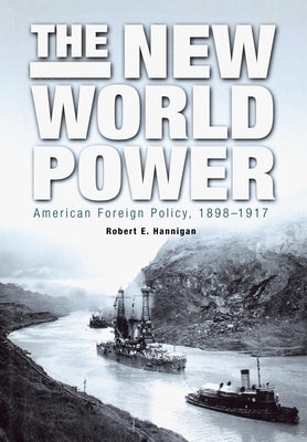 The New World Power: American Foreign Policy, 1898-1917 by Hannigan, Robert E.