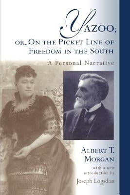 Yazoo; Or, on the Picket Line of Freedom in the South: A Personal Narrative by Morgan, Albert T.