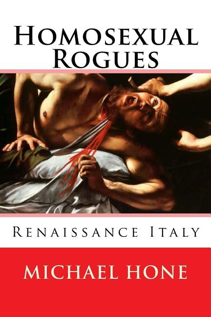 Homosexual Rogues: Renaissance Italy by Hone, Michael