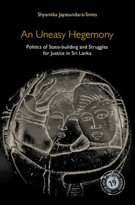 An Uneasy Hegemony: Politics of State-Building and Struggles for Justice in Sri Lanka by Jayasundara-Smits, Shyamika